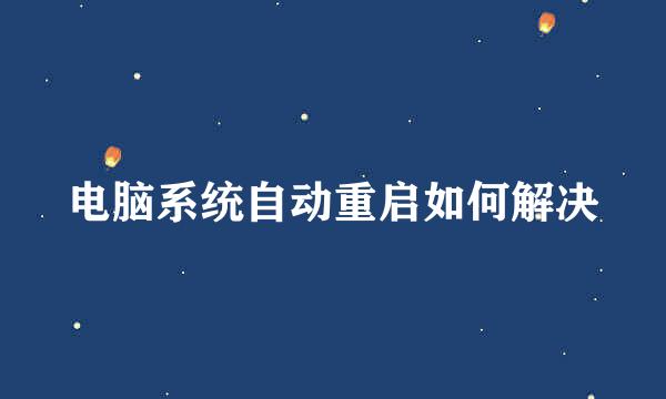 电脑系统自动重启如何解决