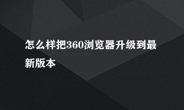 怎么样把360浏览器升级到最新版本