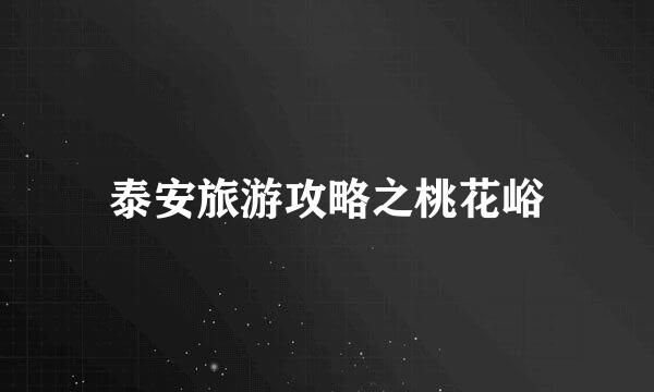 泰安旅游攻略之桃花峪
