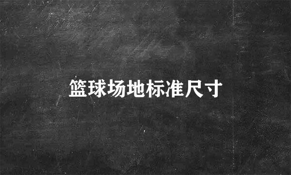 篮球场地标准尺寸