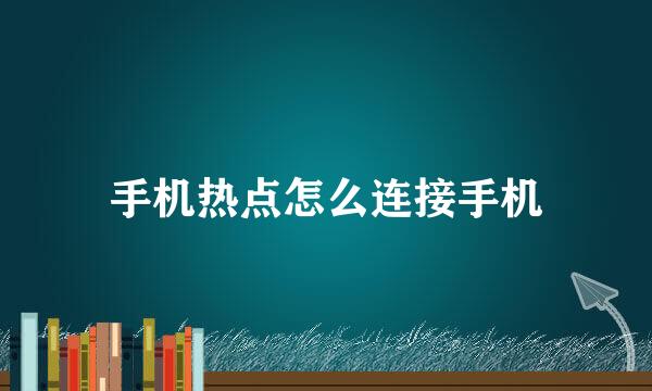 手机热点怎么连接手机