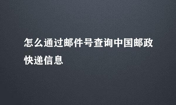 怎么通过邮件号查询中国邮政快递信息