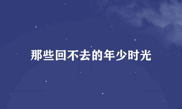 那些回不去的年少时光