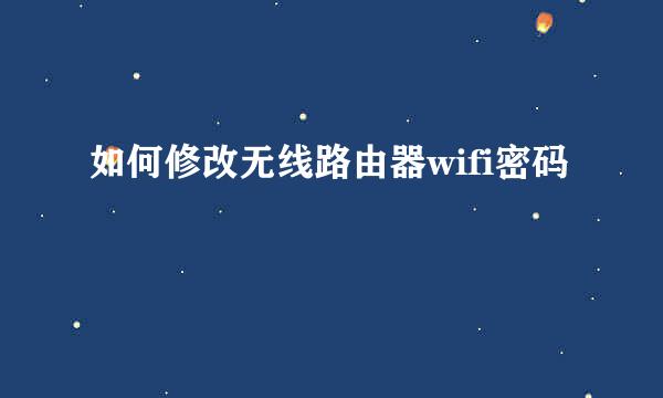如何修改无线路由器wifi密码
