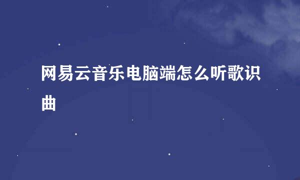 网易云音乐电脑端怎么听歌识曲