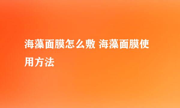 海藻面膜怎么敷 海藻面膜使用方法