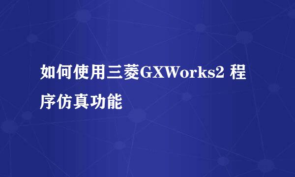 如何使用三菱GXWorks2 程序仿真功能