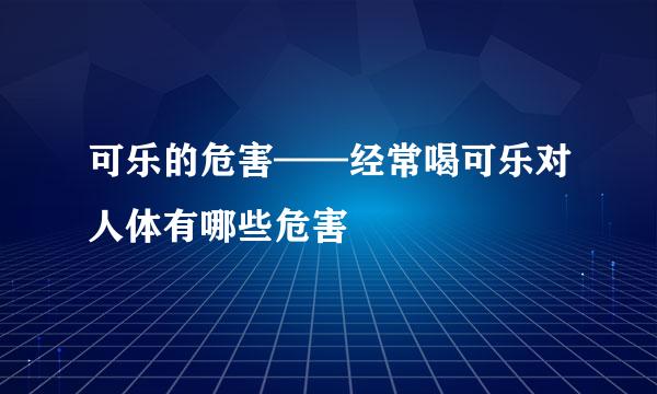 可乐的危害——经常喝可乐对人体有哪些危害