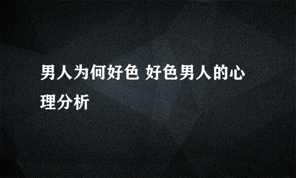 男人为何好色 好色男人的心理分析