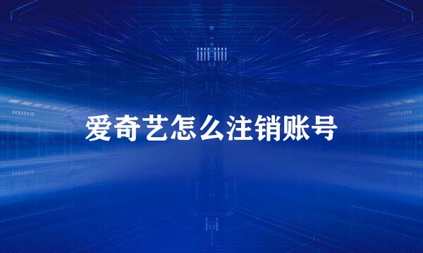 爱奇艺怎么注销账号