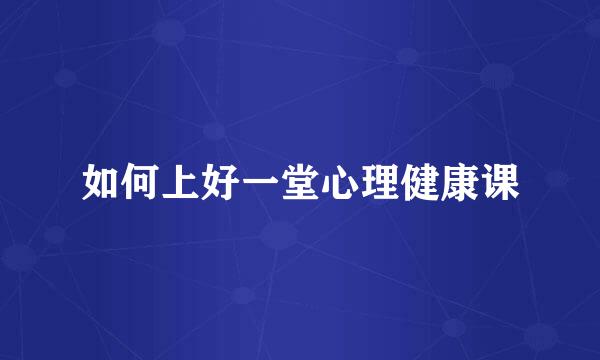 如何上好一堂心理健康课