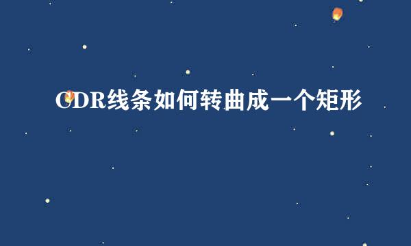 CDR线条如何转曲成一个矩形