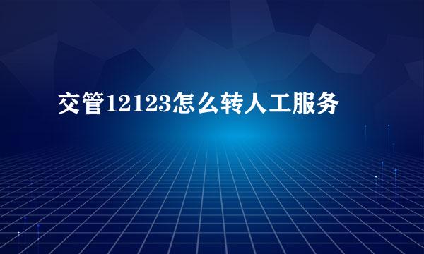 交管12123怎么转人工服务