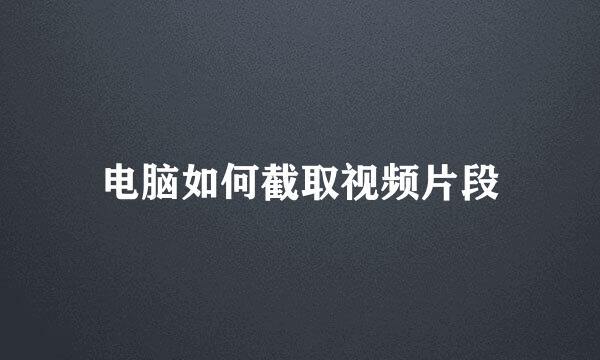 电脑如何截取视频片段