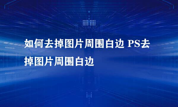 如何去掉图片周围白边 PS去掉图片周围白边