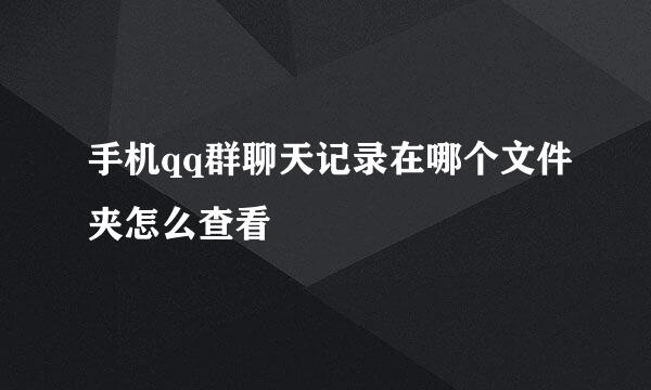 手机qq群聊天记录在哪个文件夹怎么查看