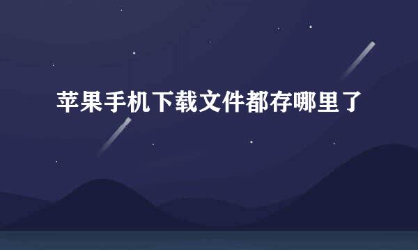 苹果手机下载文件都存哪里了