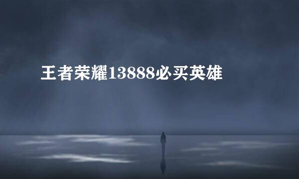 王者荣耀13888必买英雄