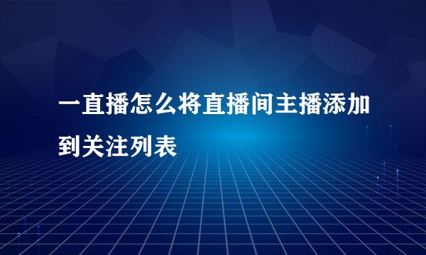一直播怎么将直播间主播添加到关注列表