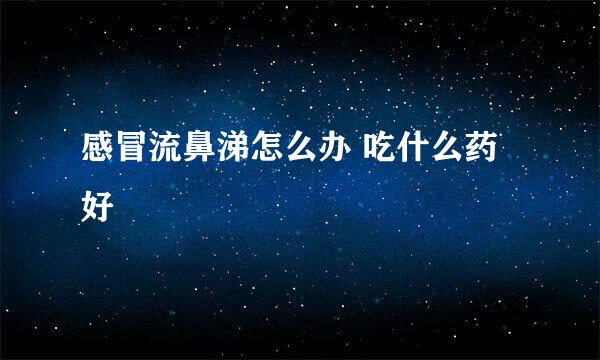 感冒流鼻涕怎么办 吃什么药好