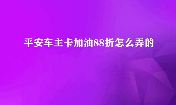 平安车主卡加油88折怎么弄的