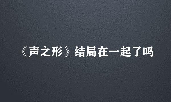 《声之形》结局在一起了吗
