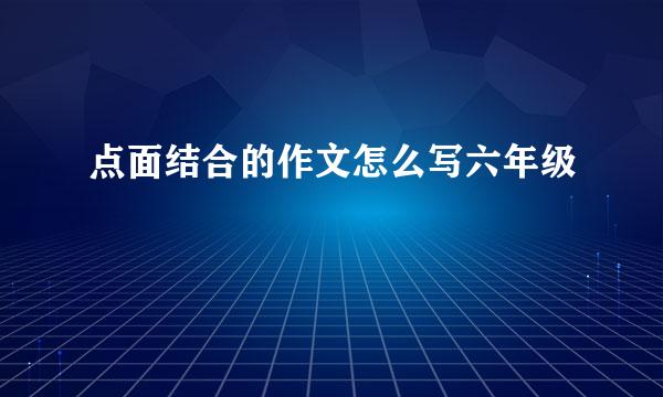 点面结合的作文怎么写六年级