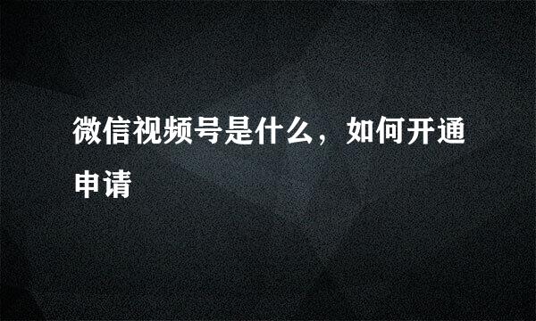 微信视频号是什么，如何开通申请