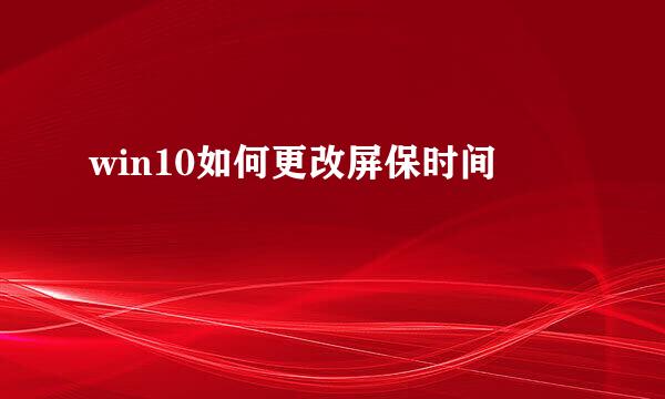win10如何更改屏保时间