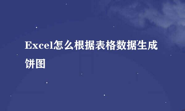Excel怎么根据表格数据生成饼图