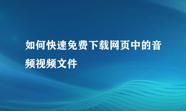 如何快速免费下载网页中的音频视频文件