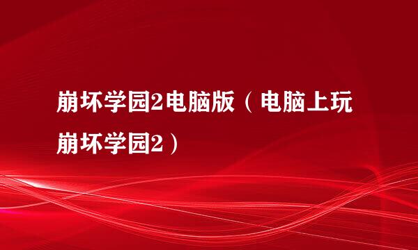 崩坏学园2电脑版（电脑上玩崩坏学园2）