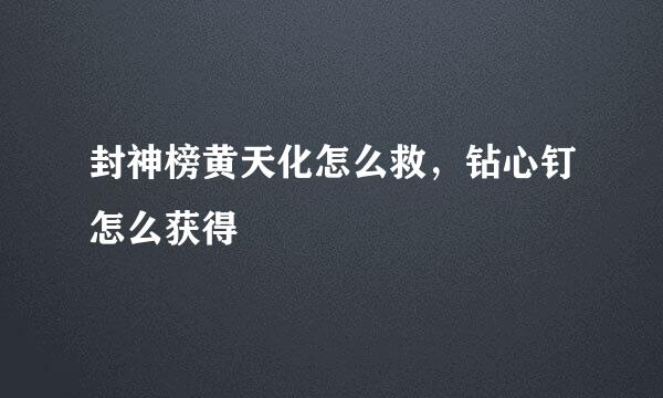 封神榜黄天化怎么救，钻心钉怎么获得