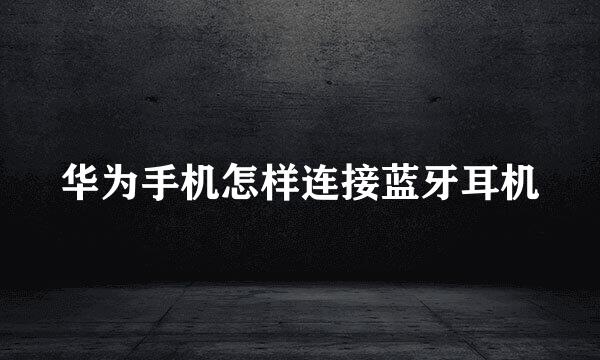 华为手机怎样连接蓝牙耳机