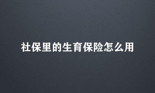 社保里的生育保险怎么用