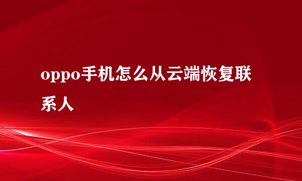 oppo手机怎么从云端恢复联系人