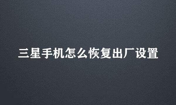 三星手机怎么恢复出厂设置