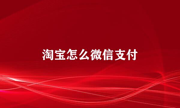 淘宝怎么微信支付