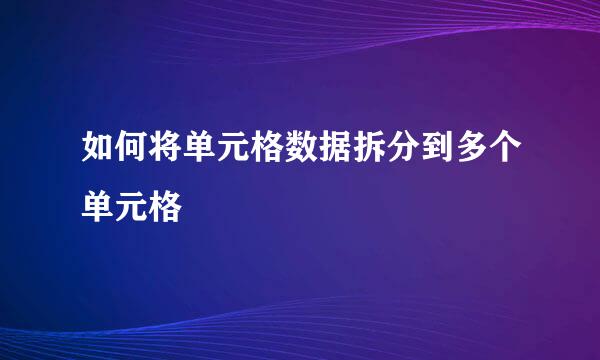 如何将单元格数据拆分到多个单元格