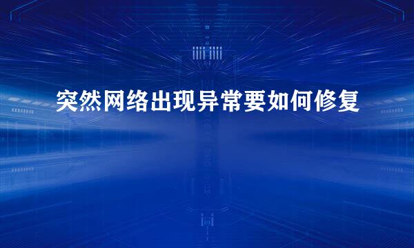 突然网络出现异常要如何修复