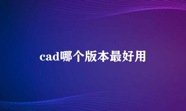 cad哪个版本最好用
