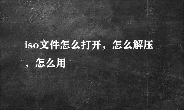 iso文件怎么打开，怎么解压，怎么用
