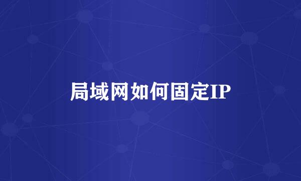 局域网如何固定IP