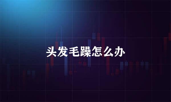 头发毛躁怎么办