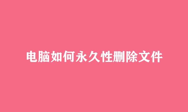 电脑如何永久性删除文件