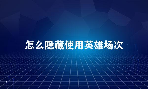 怎么隐藏使用英雄场次