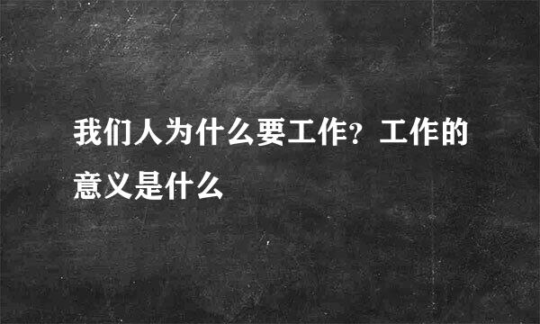 我们人为什么要工作？工作的意义是什么