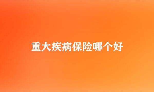 重大疾病保险哪个好