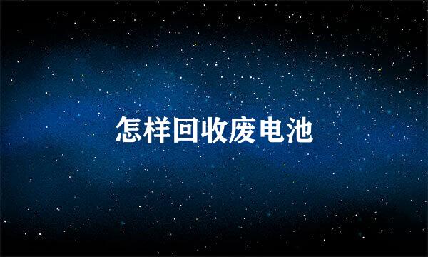 怎样回收废电池