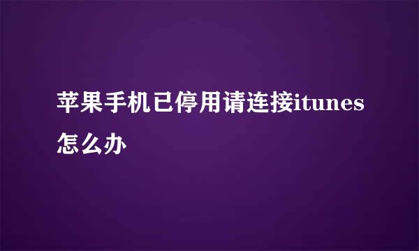 苹果手机已停用请连接itunes怎么办